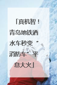 真机智！青岛地铁洒水车秒变“消防车”平息大火