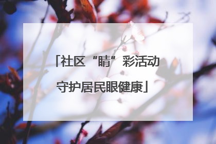 社区“睛”彩活动 守护居民眼健康