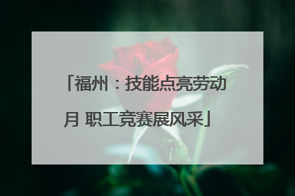 福州：技能点亮劳动月 职工竞赛展风采