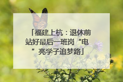 福建上杭：退休前站好最后一班岗“电”亮学子追梦路