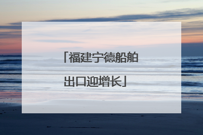 福建宁德船舶出口迎增长
