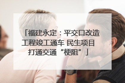 福建永定：平交口改造工程竣工通车 民生项目打通交通“梗阻”