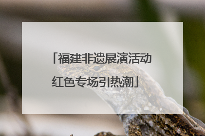 福建非遗展演活动红色专场引热潮