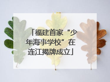 福建首家“少年海事学校”在连江揭牌成立
