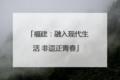 福建：融入现代生活 非遗正青春