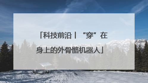 科技前沿丨“穿”在身上的外骨骼机器人