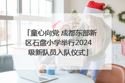 童心向党 成都东部新区石盘小学举行2024级新队员入队仪式