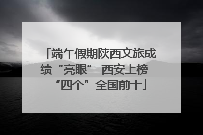 端午假期陕西文旅成绩“亮眼” 西安上榜“四个”全国前十