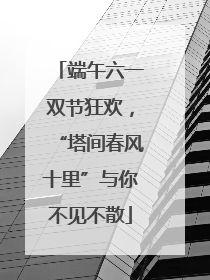 端午六一双节狂欢，“塔间春风十里”与你不见不散