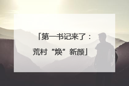 第一书记来了：荒村“焕”新颜