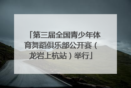 第三届全国青少年体育舞蹈俱乐部公开赛（龙岩上杭站）举行