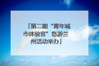 第二期“青年城市体验官”悠游兰州活动举办