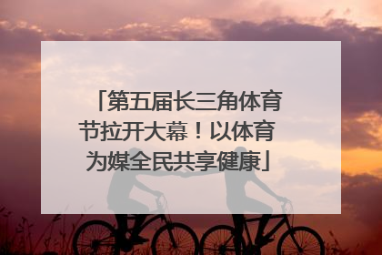 第五届长三角体育节拉开大幕！以体育为媒全民共享健康