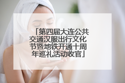 第四届大连公共交通汉服出行文化节暨地铁开通十周年巡礼活动收官