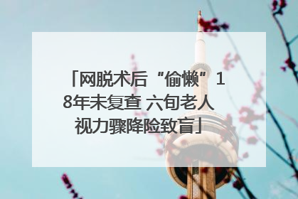 网脱术后“偷懒”18年未复查 六旬老人视力骤降险致盲