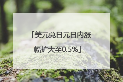 美元兑日元日内涨幅扩大至0.5%