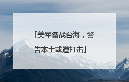 美军备战台海，警告本土或遭打击