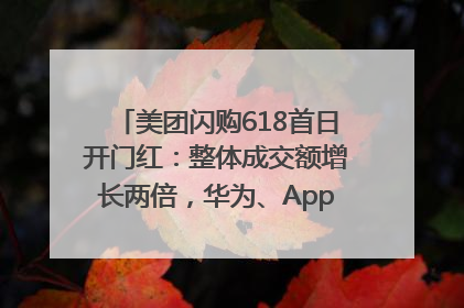 美团闪购618首日开门红：整体成交额增长两倍，华为、Apple、沃尔玛等近800个品牌翻倍增长