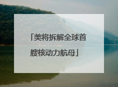 美将拆解全球首艘核动力航母