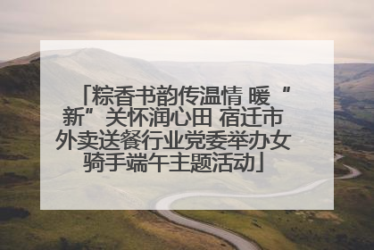 粽香书韵传温情 暖“新”关怀润心田 宿迁市外卖送餐行业党委举办女骑手端午主题活动