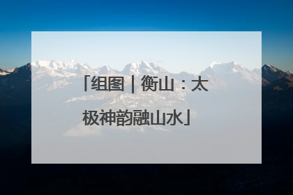 组图｜衡山：太极神韵融山水