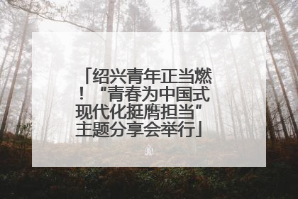 绍兴青年正当燃！“青春为中国式现代化挺膺担当”主题分享会举行