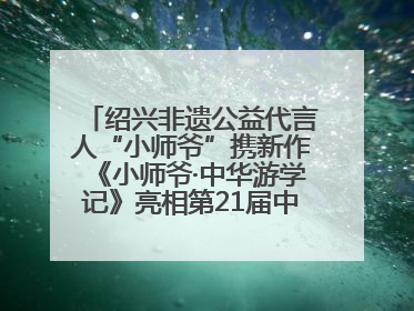 绍兴非遗公益代言人“小师爷”携新作《小师爷·中华游学记》亮相第21届中国国际动漫