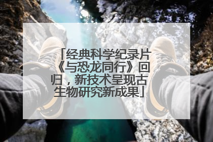 经典科学纪录片《与恐龙同行》回归，新技术呈现古生物研究新成果