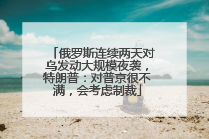俄罗斯连续两天对乌发动大规模夜袭，特朗普：对普京很不满，会考虑制裁