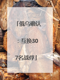 俄乌确认：互换307名战俘
