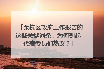 余杭区政府工作报告的这些关键词条，为何引起代表委员们热议？