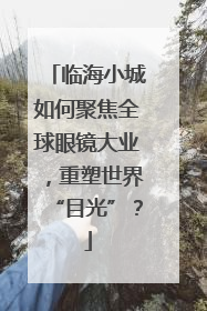 临海小城如何聚焦全球眼镜大业，重塑世界“目光”？