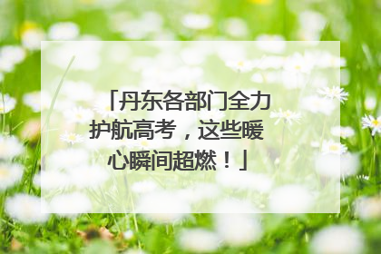 丹东各部门全力护航高考，这些暖心瞬间超燃！