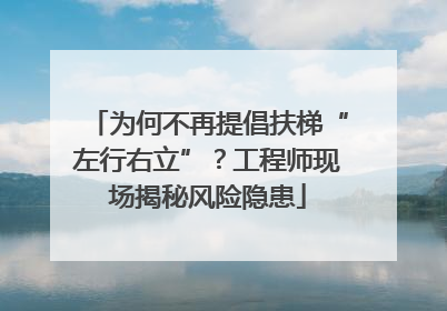 为何不再提倡扶梯“左行右立”？工程师现场揭秘风险隐患