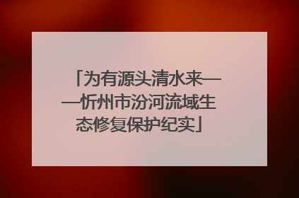 为有源头清水来——忻州市汾河流域生态修复保护纪实