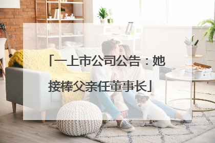 一上市公司公告：她接棒父亲任董事长
