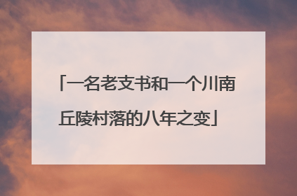 一名老支书和一个川南丘陵村落的八年之变
