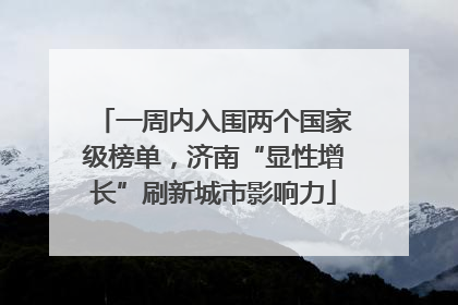 一周内入围两个国家级榜单，济南“显性增长”刷新城市影响力