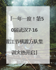 一年一度！第50届武汉7·16渡江节横渡方队集训火热开启