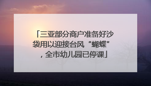 三亚部分商户准备好沙袋用以迎接台风“蝴蝶”，全市幼儿园已停课