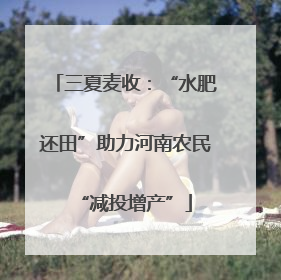 三夏麦收：“水肥还田”助力河南农民“减投增产”