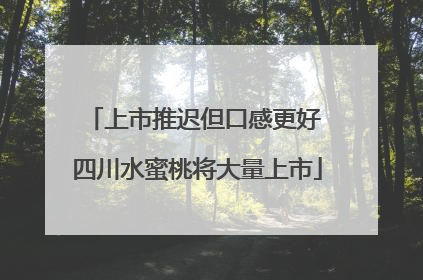 上市推迟但口感更好 四川水蜜桃将大量上市