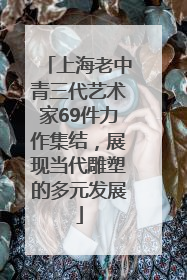 上海老中青三代艺术家69件力作集结，展现当代雕塑的多元发展