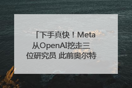 下手真快！Meta从OpenAI挖走三位研究员 此前奥尔特曼还曾出言嘲讽