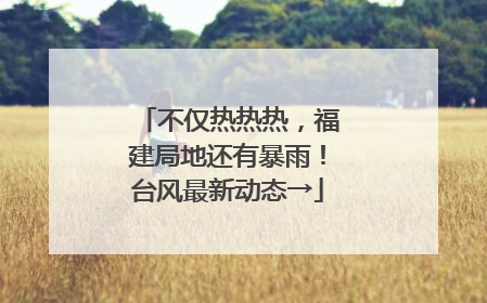 不仅热热热，福建局地还有暴雨！台风最新动态→