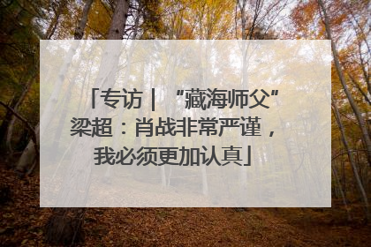 专访｜“藏海师父”梁超：肖战非常严谨，我必须更加认真