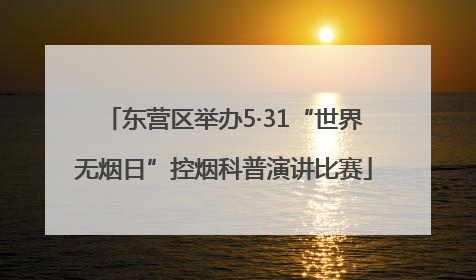 东营区举办5·31“世界无烟日”控烟科普演讲比赛
