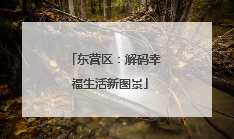 东营区：解码幸福生活新图景