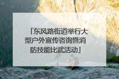 东风路街道举行大型户外宣传咨询暨消防技能比武活动