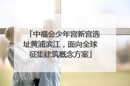 中福会少年宫新宫选址黄浦滨江，面向全球征集建筑概念方案